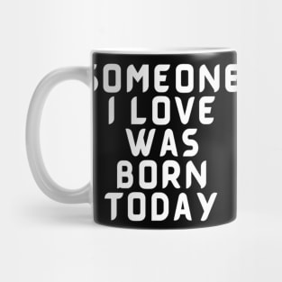 Someone I Love Was Born Today Typographic Romantic Emotional Birthday Valentine Couple GIFT Man's & Woman's Mug